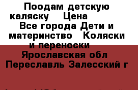 Поодам детскую каляску  › Цена ­ 3 000 - Все города Дети и материнство » Коляски и переноски   . Ярославская обл.,Переславль-Залесский г.